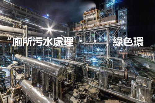 “廁所污水處理，綠色環(huán)保新篇章”